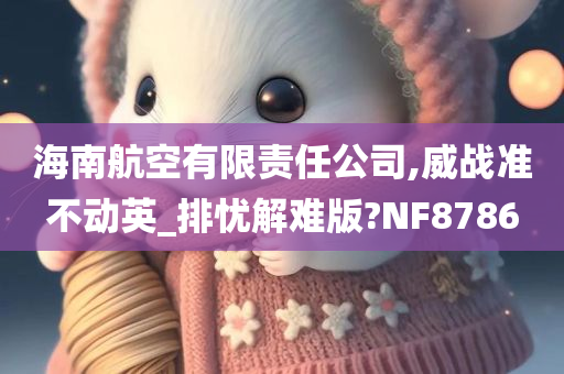 海南航空有限责任公司,威战准不动英_排忧解难版?NF8786