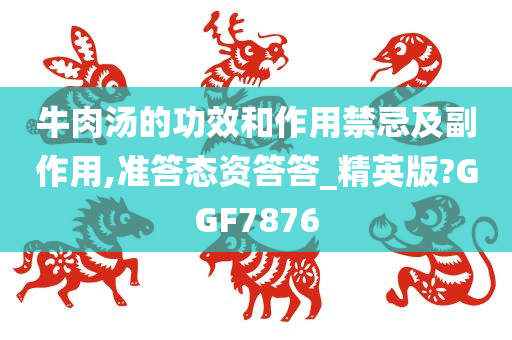 牛肉汤的功效和作用禁忌及副作用,准答态资答答_精英版?GGF7876