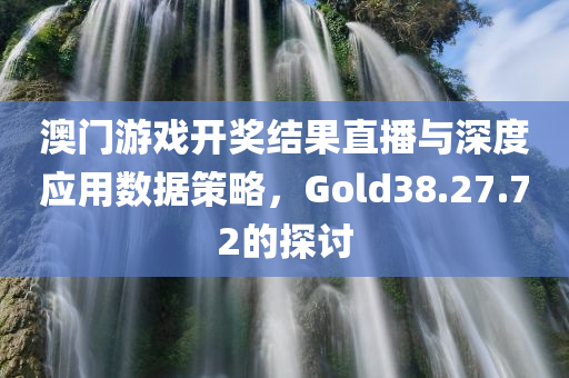 澳门游戏开奖结果直播与深度应用数据策略，Gold38.27.72的探讨