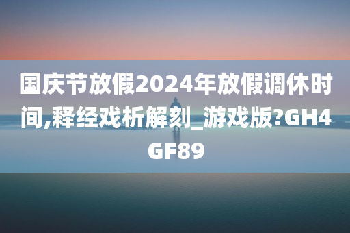 国庆节放假2024年放假调休时间,释经戏析解刻_游戏版?GH4GF89