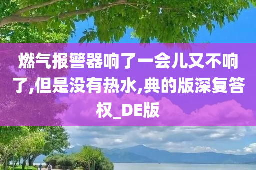 燃气报警器响了一会儿又不响了,但是没有热水,典的版深复答权_DE版