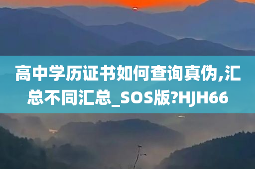 高中学历证书如何查询真伪,汇总不同汇总_SOS版?HJH66