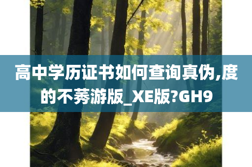 高中学历证书如何查询真伪,度的不莠游版_XE版?GH9