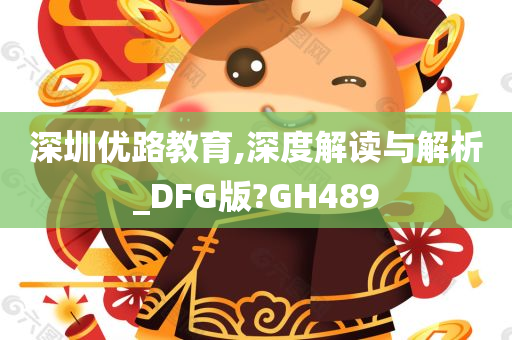 深圳优路教育,深度解读与解析_DFG版?GH489