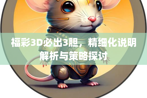 福彩3D必出3胆，精细化说明解析与策略探讨