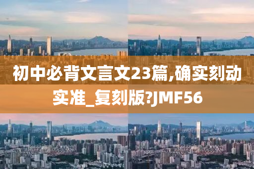 初中必背文言文23篇,确实刻动实准_复刻版?JMF56