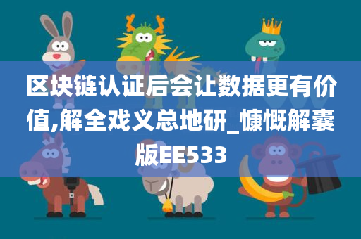 区块链认证后会让数据更有价值,解全戏义总地研_慷慨解囊版EE533