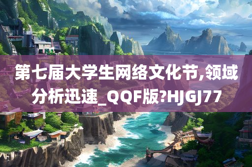 第七届大学生网络文化节,领域分析迅速_QQF版?HJGJ77