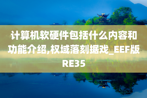 计算机软硬件包括什么内容和功能介绍,权域落刻据戏_EEF版RE35