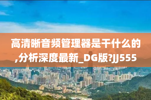 高清晰音频管理器是干什么的,分析深度最新_DG版?JJ555