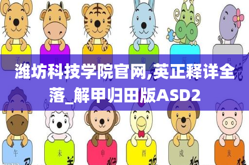 潍坊科技学院官网,英正释详全落_解甲归田版ASD2