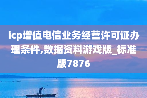 icp增值电信业务经营许可证办理条件,数据资料游戏版_标准版7876