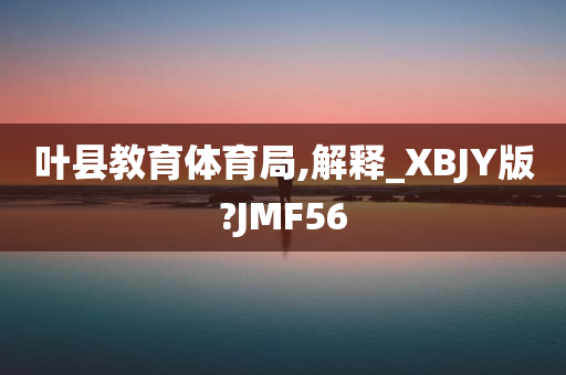 叶县教育体育局,解释_XBJY版?JMF56