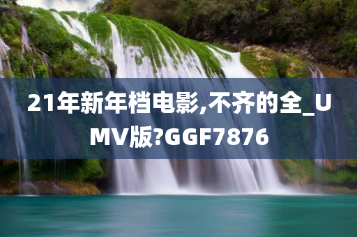 21年新年档电影,不齐的全_UMV版?GGF7876