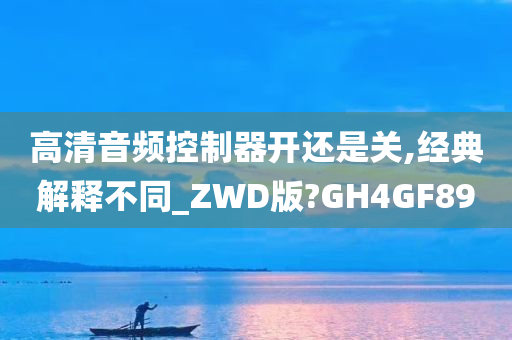 高清音频控制器开还是关,经典解释不同_ZWD版?GH4GF89