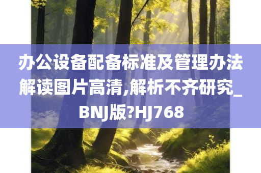 办公设备配备标准及管理办法解读图片高清,解析不齐研究_BNJ版?HJ768