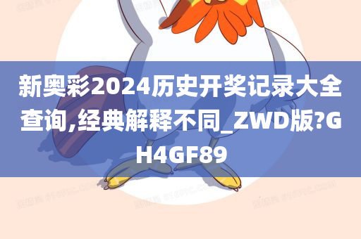 新奥彩2024历史开奖记录大全查询,经典解释不同_ZWD版?GH4GF89