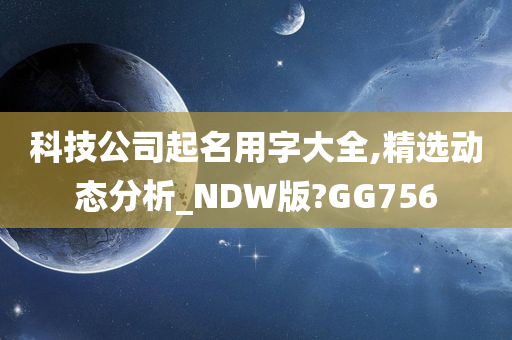 科技公司起名用字大全,精选动态分析_NDW版?GG756