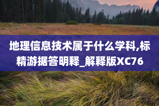 地理信息技术属于什么学科,标精游据答明释_解释版XC76