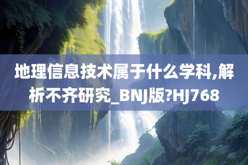 地理信息技术属于什么学科,解析不齐研究_BNJ版?HJ768