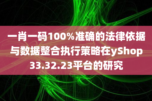 一肖一码100%准确的法律依据与数据整合执行策略在yShop33.32.23平台的研究