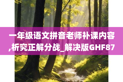 一年级语文拼音老师补课内容,析究正解分战_解决版GHF87