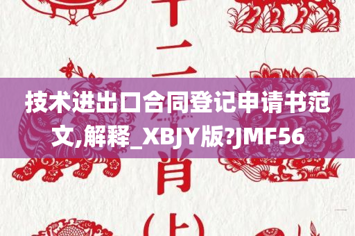 技术进出口合同登记申请书范文,解释_XBJY版?JMF56