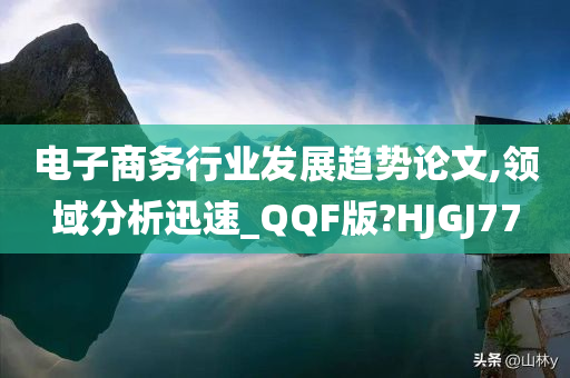 电子商务行业发展趋势论文,领域分析迅速_QQF版?HJGJ77