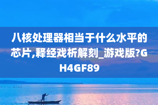 八核处理器相当于什么水平的芯片,释经戏析解刻_游戏版?GH4GF89