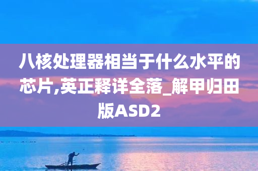 八核处理器相当于什么水平的芯片,英正释详全落_解甲归田版ASD2