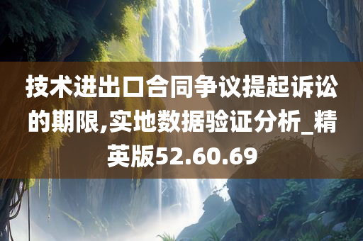 技术进出口合同争议提起诉讼的期限,实地数据验证分析_精英版52.60.69