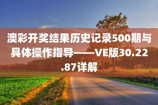 澳彩开奖结果历史记录500期与具体操作指导——VE版30.22.87详解