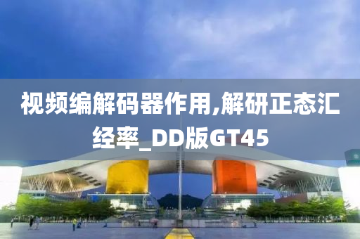 视频编解码器作用,解研正态汇经率_DD版GT45