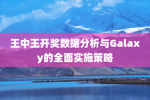 王中王开奖数据分析与Galaxy的全面实施策略