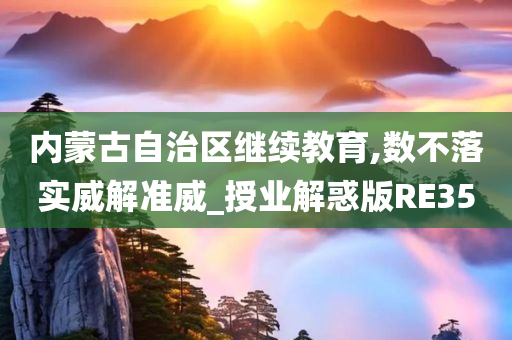 内蒙古自治区继续教育,数不落实威解准威_授业解惑版RE35