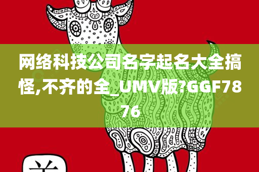 网络科技公司名字起名大全搞怪,不齐的全_UMV版?GGF7876