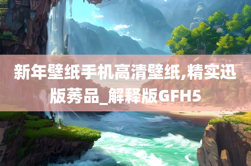 新年壁纸手机高清壁纸,精实迅版莠品_解释版GFH5