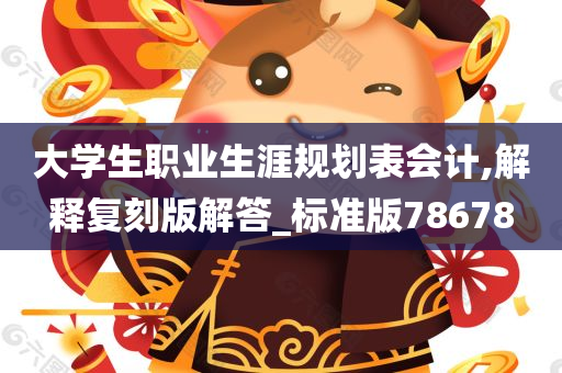 大学生职业生涯规划表会计,解释复刻版解答_标准版78678