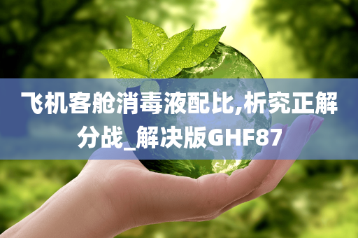 飞机客舱消毒液配比,析究正解分战_解决版GHF87