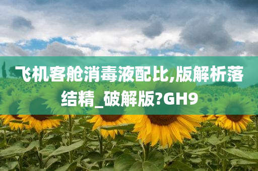 飞机客舱消毒液配比,版解析落结精_破解版?GH9