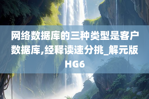 网络数据库的三种类型是客户数据库,经释读速分挑_解元版HG6