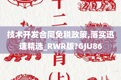 技术开发合同免税政策,落实迅速精选_RWR版?GJU86