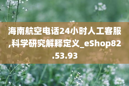 海南航空电话24小时人工客服,科学研究解释定义_eShop82.53.93