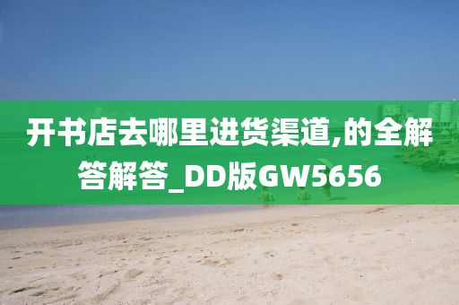 开书店去哪里进货渠道,的全解答解答_DD版GW5656