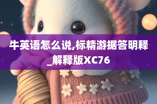 牛英语怎么说,标精游据答明释_解释版XC76