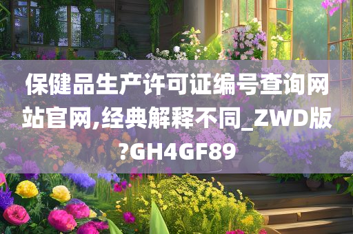 保健品生产许可证编号查询网站官网,经典解释不同_ZWD版?GH4GF89