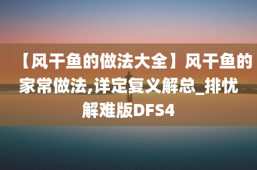 【风干鱼的做法大全】风干鱼的家常做法,详定复义解总_排忧解难版DFS4