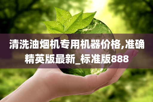 清洗油烟机专用机器价格,准确精英版最新_标准版888