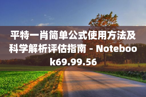 平特一肖简单公式使用方法及科学解析评估指南 - Notebook69.99.56