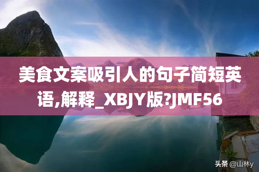 美食文案吸引人的句子简短英语,解释_XBJY版?JMF56